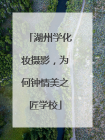 湖州学化妆摄影，为何钟情美之匠学校