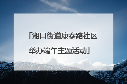湘口街道康泰路社区举办端午主题活动