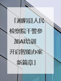 湘阴县人民检察院干警参加AI培训 开启智能办案新篇章