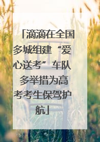 滴滴在全国多城组建“爱心送考”车队 多举措为高考考生保驾护航