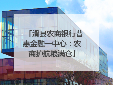 滑县农商银行普惠金融一中心：农商护航粮满仓