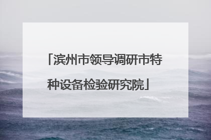 滨州市领导调研市特种设备检验研究院