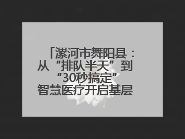 漯河市舞阳县：从“排队半天”到“30秒搞定” 智慧医疗开启基层医院体检新模式