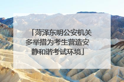菏泽东明公安机关多举措为考生营造安静和谐考试环境