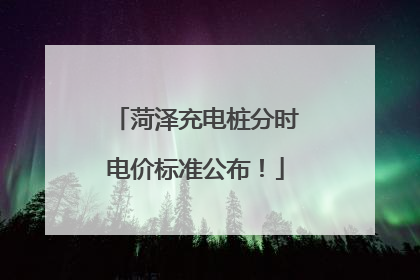 菏泽充电桩分时电价标准公布！