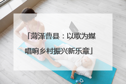 菏泽曹县：以歌为媒 唱响乡村振兴新乐章