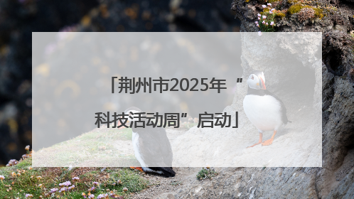 荆州市2025年“科技活动周”启动