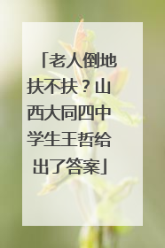 老人倒地扶不扶？山西大同四中学生王哲给出了答案