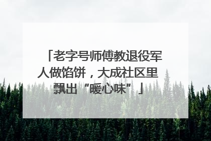 老字号师傅教退役军人做馅饼，大成社区里飘出“暖心味”