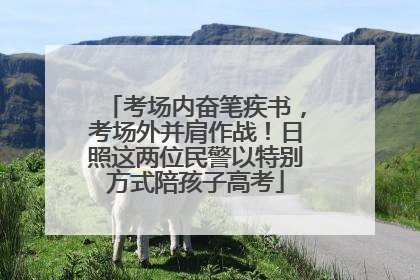 考场内奋笔疾书，考场外并肩作战！日照这两位民警以特别方式陪孩子高考