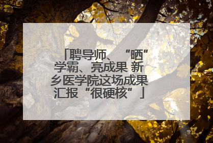 聘导师、“晒”学霸、亮成果 新乡医学院这场成果汇报“很硬核”