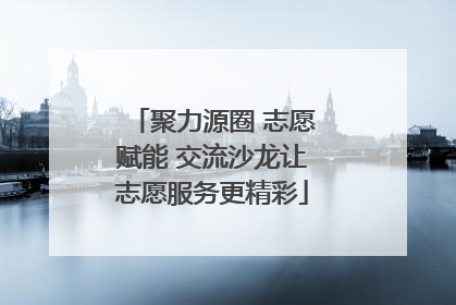 聚力源圈 志愿赋能 交流沙龙让志愿服务更精彩