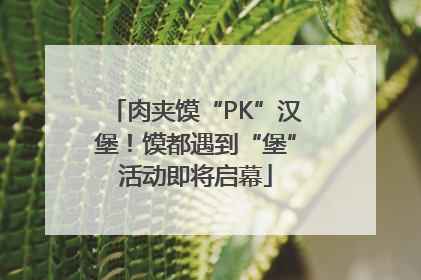 肉夹馍“PK”汉堡！馍都遇到“堡”活动即将启幕