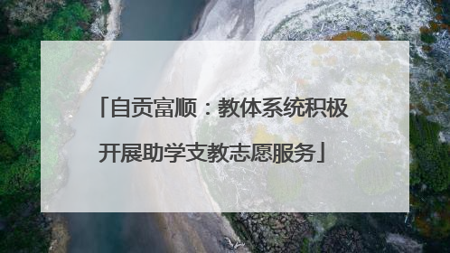 自贡富顺：教体系统积极开展助学支教志愿服务