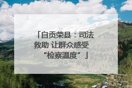 自贡荣县：司法救助 让群众感受“检察温度”