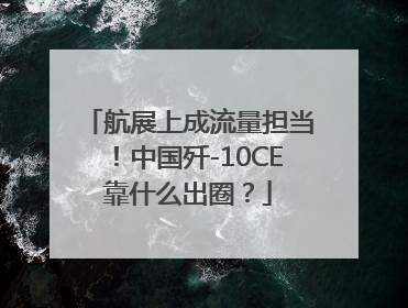 航展上成流量担当！中国歼-10CE靠什么出圈？