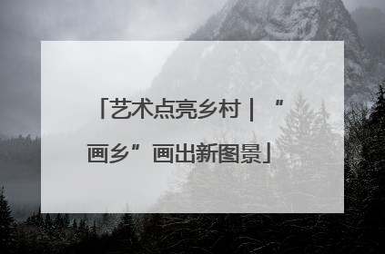 艺术点亮乡村｜“画乡”画出新图景