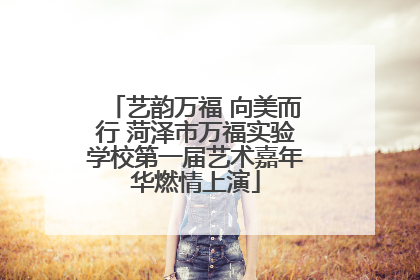 艺韵万福 向美而行 菏泽市万福实验学校第一届艺术嘉年华燃情上演