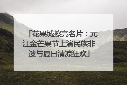 花果城擦亮名片：元江金芒果节上演民族非遗与夏日清凉狂欢