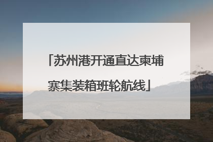 苏州港开通直达柬埔寨集装箱班轮航线