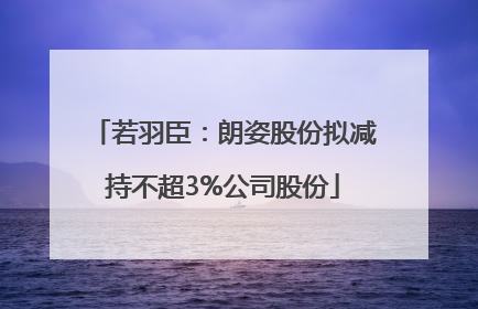 若羽臣：朗姿股份拟减持不超3%公司股份