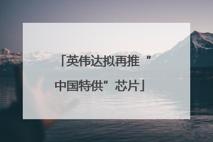 英伟达拟再推“中国特供”芯片