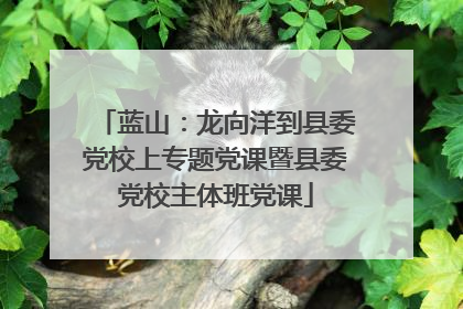 蓝山：龙向洋到县委党校上专题党课暨县委党校主体班党课