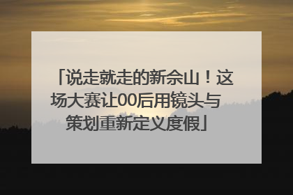 说走就走的新佘山！这场大赛让00后用镜头与策划重新定义度假