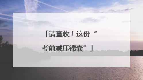 请查收！这份“考前减压锦囊”