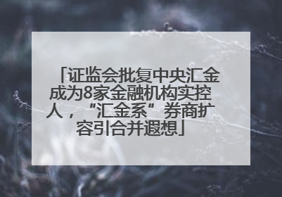 证监会批复中央汇金成为8家金融机构实控人，“汇金系”券商扩容引合并遐想