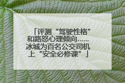 评测“驾驶性格”和路怒心理倾向……冰城为百名公交司机上“安全必修课”
