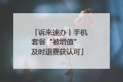 诉来速办丨手机套餐“被增值” 及时退费获认可