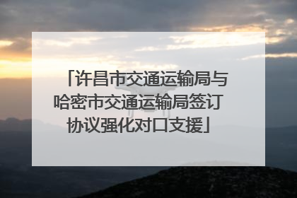 许昌市交通运输局与哈密市交通运输局签订协议强化对口支援