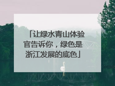 让绿水青山体验官告诉你，绿色是浙江发展的底色