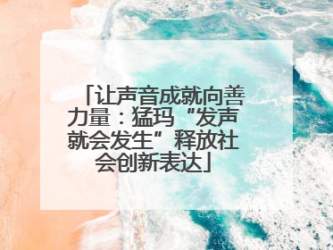 让声音成就向善力量：猛玛“发声就会发生”释放社会创新表达