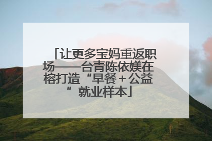 让更多宝妈重返职场——台青陈依媄在榕打造“早餐＋公益”就业样本