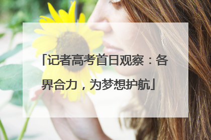 记者高考首日观察：各界合力，为梦想护航