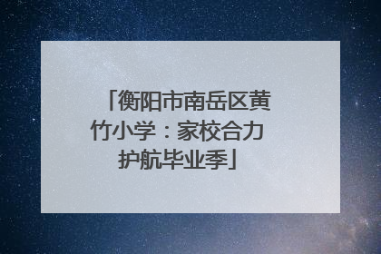 衡阳市南岳区黄竹小学：家校合力护航毕业季