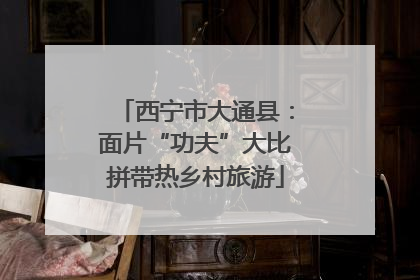西宁市大通县：面片“功夫”大比拼带热乡村旅游