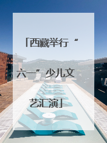西藏举行“六一”少儿文艺汇演