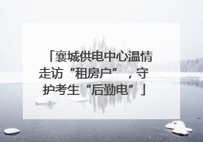 襄城供电中心温情走访“租房户”，守护考生“后勤电”
