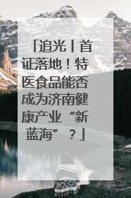 追光丨首证落地！特医食品能否成为济南健康产业“新蓝海”？