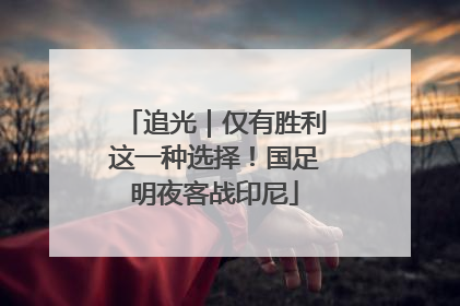追光｜仅有胜利这一种选择！国足明夜客战印尼