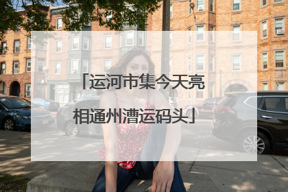 运河市集今天亮相通州漕运码头