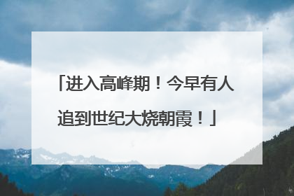 进入高峰期！今早有人追到世纪大烧朝霞！
