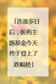连涨多日后，医药主题基金今天终于登上了跌幅榜