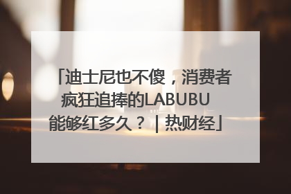 迪士尼也不傻，消费者疯狂追捧的LABUBU能够红多久？｜热财经