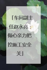 车间副主任赵永亮：倾心亲力把控施工安全关