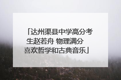 达州渠县中学高分考生赵若舟 物理满分 喜欢哲学和古典音乐