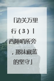 边关万里行（3）丨西陲哨所旁，那抹藏蓝的坚守